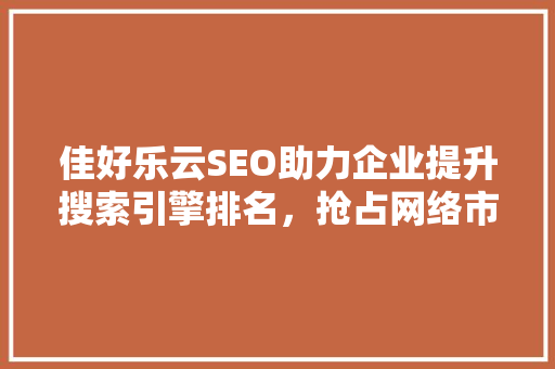 佳好乐云SEO助力企业提升搜索引擎排名，抢占网络市场先机