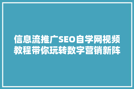 信息流推广SEO自学网视频教程带你玩转数字营销新阵地
