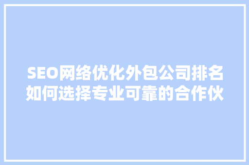 SEO网络优化外包公司排名如何选择专业可靠的合作伙伴
