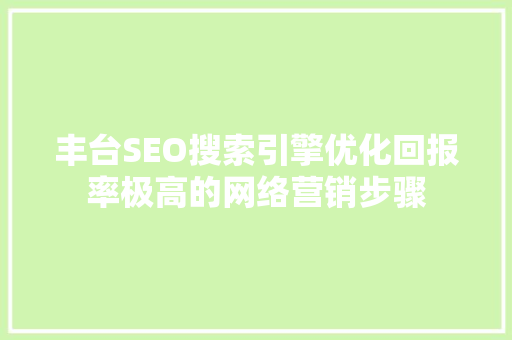 丰台SEO搜索引擎优化回报率极高的网络营销步骤