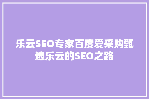 乐云SEO专家百度爱采购甄选乐云的SEO之路
