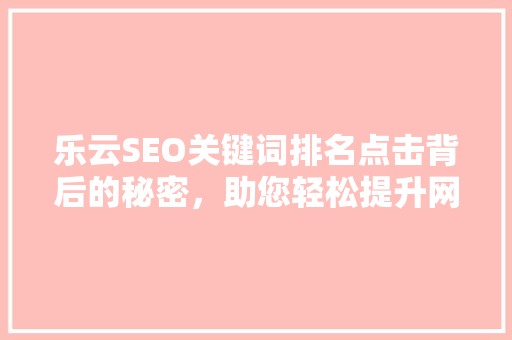 乐云SEO关键词排名点击背后的秘密，助您轻松提升网站流量