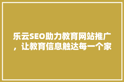 乐云SEO助力教育网站推广，让教育信息触达每一个家庭