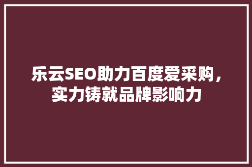 乐云SEO助力百度爱采购，实力铸就品牌影响力