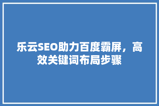 乐云SEO助力百度霸屏，高效关键词布局步骤