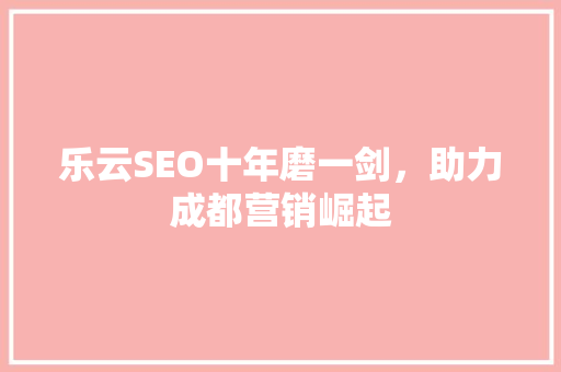 乐云SEO十年磨一剑，助力成都营销崛起