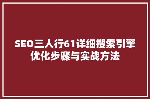 SEO三人行61详细搜索引擎优化步骤与实战方法