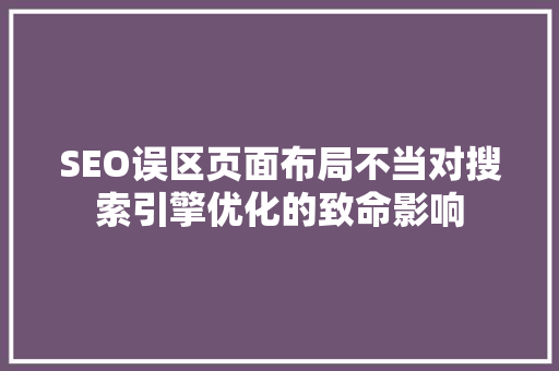 SEO误区页面布局不当对搜索引擎优化的致命影响
