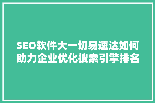 SEO软件大一切易速达如何助力企业优化搜索引擎排名