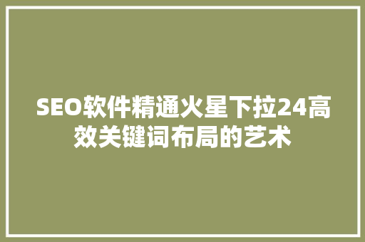 SEO软件精通火星下拉24高效关键词布局的艺术