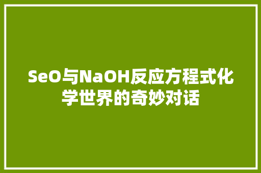 SeO与NaOH反应方程式化学世界的奇妙对话