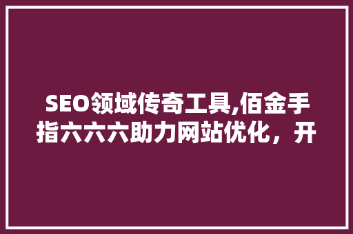 SEO领域传奇工具,佰金手指六六六助力网站优化，开启流量之门