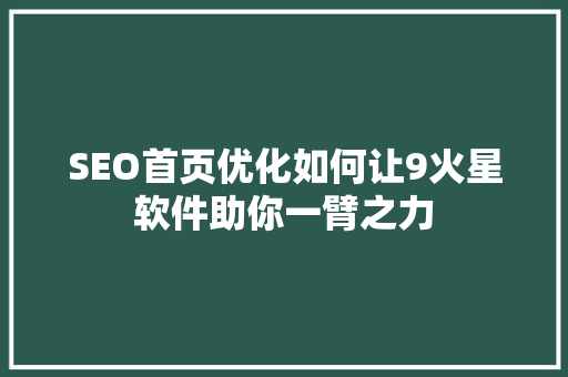 SEO首页优化如何让9火星软件助你一臂之力