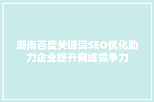 湖南百度关键词SEO优化助力企业提升网络竞争力