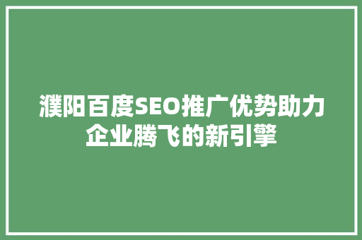 濮阳百度SEO推广优势助力企业腾飞的新引擎