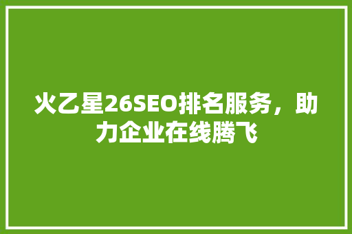 火乙星26SEO排名服务，助力企业在线腾飞