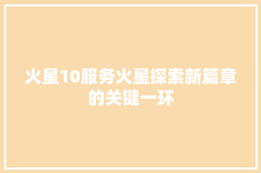 火星10服务火星探索新篇章的关键一环