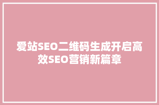 爱站SEO二维码生成开启高效SEO营销新篇章