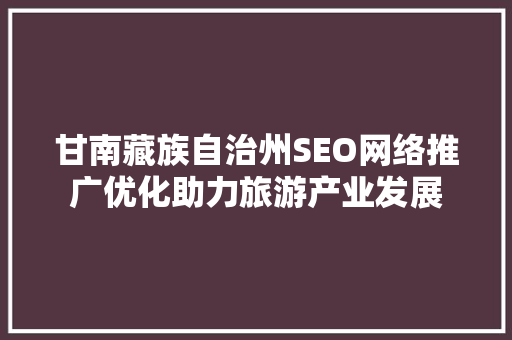 甘南藏族自治州SEO网络推广优化助力旅游产业发展