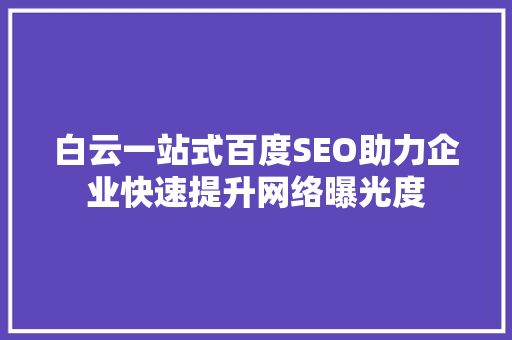 白云一站式百度SEO助力企业快速提升网络曝光度