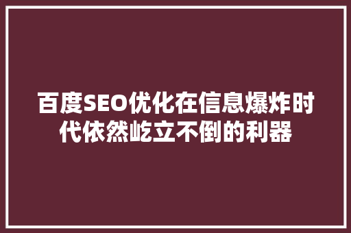 百度SEO优化在信息爆炸时代依然屹立不倒的利器