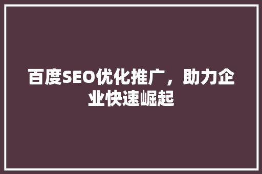 百度SEO优化推广，助力企业快速崛起