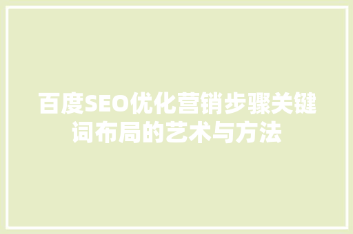 百度SEO优化营销步骤关键词布局的艺术与方法