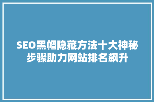 SEO黑帽隐藏方法十大神秘步骤助力网站排名飙升