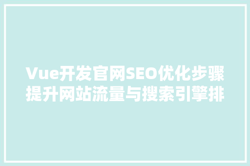 Vue开发官网SEO优化步骤提升网站流量与搜索引擎排名