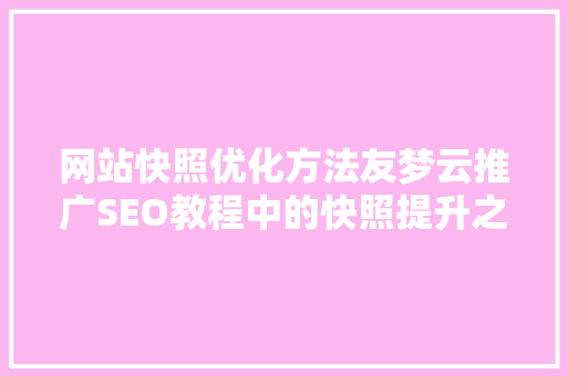 网站快照优化方法友梦云推广SEO教程中的快照提升之路