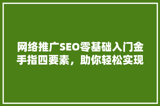 网络推广SEO零基础入门金手指四要素，助你轻松实现流量倍增