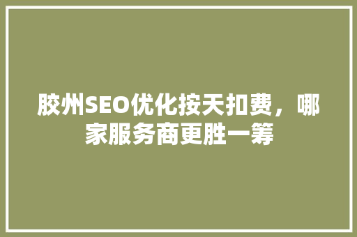 胶州SEO优化按天扣费，哪家服务商更胜一筹