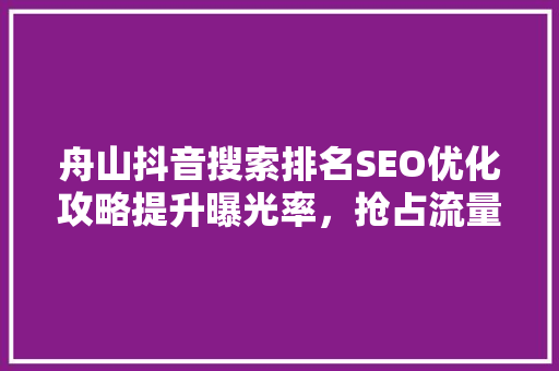 舟山抖音搜索排名SEO优化攻略提升曝光率，抢占流量高地