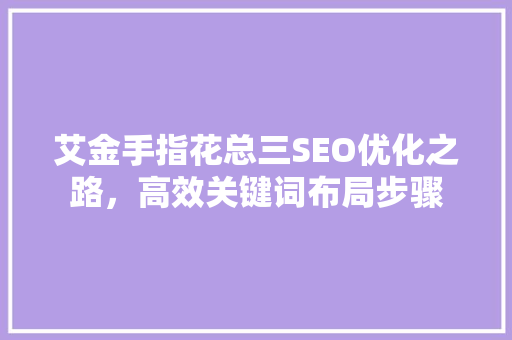 艾金手指花总三SEO优化之路，高效关键词布局步骤