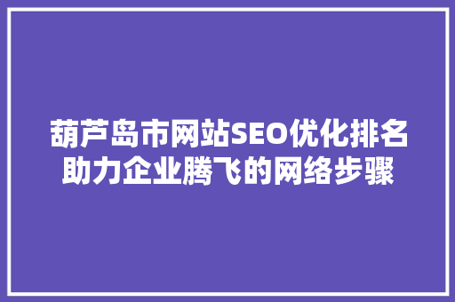 葫芦岛市网站SEO优化排名助力企业腾飞的网络步骤