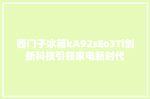 西门子冰箱kA92sEo3Ti创新科技引领家电新时代
