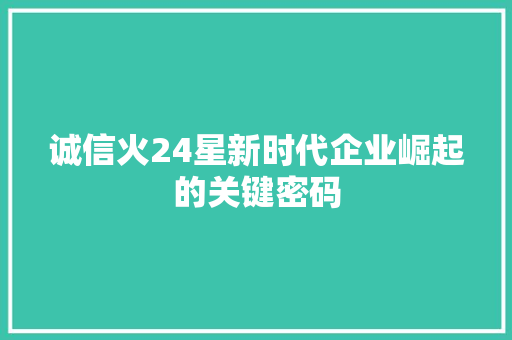 诚信火24星新时代企业崛起的关键密码