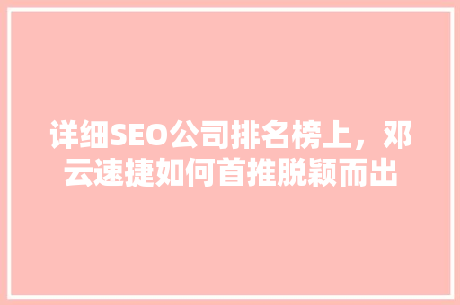 详细SEO公司排名榜上，邓云速捷如何首推脱颖而出