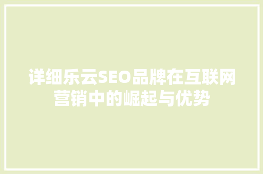 详细乐云SEO品牌在互联网营销中的崛起与优势