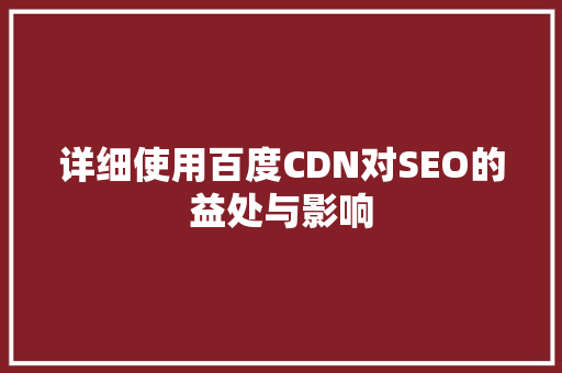 详细使用百度CDN对SEO的益处与影响