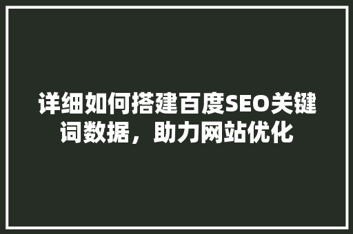 详细如何搭建百度SEO关键词数据，助力网站优化