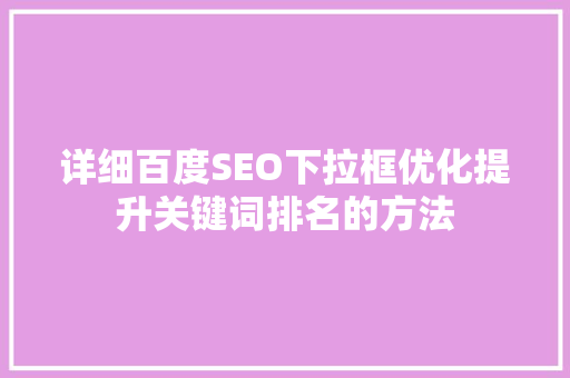 详细百度SEO下拉框优化提升关键词排名的方法