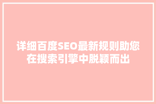 详细百度SEO最新规则助您在搜索引擎中脱颖而出