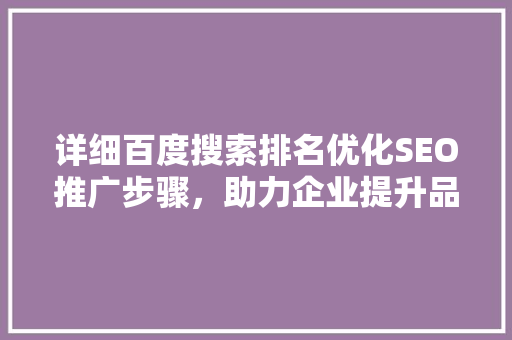 详细百度搜索排名优化SEO推广步骤，助力企业提升品牌影响力