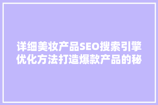 详细美妆产品SEO搜索引擎优化方法打造爆款产品的秘密武器