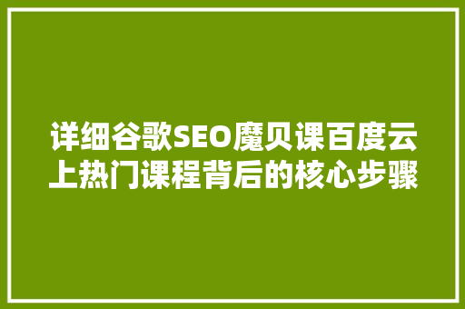 详细谷歌SEO魔贝课百度云上热门课程背后的核心步骤