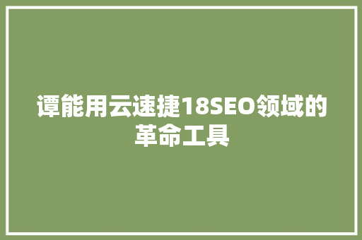 谭能用云速捷18SEO领域的革命工具