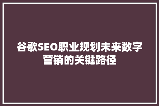 谷歌SEO职业规划未来数字营销的关键路径