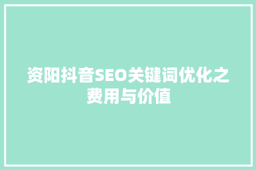 资阳抖音SEO关键词优化之费用与价值