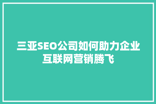 三亚SEO公司如何助力企业互联网营销腾飞